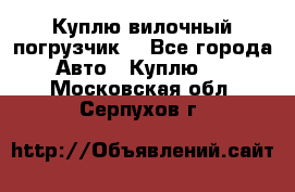 Куплю вилочный погрузчик! - Все города Авто » Куплю   . Московская обл.,Серпухов г.